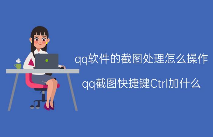 qq软件的截图处理怎么操作 qq截图快捷键Ctrl加什么？